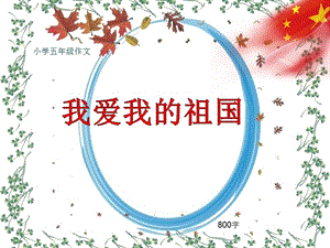 2019年小學(xué)五年級(jí)作文《我愛我的祖國(guó)》800字(共10頁(yè)P(yáng)PT)