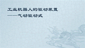 工業(yè)機器人技術基礎5.6工業(yè)機器人的驅動裝置氣動驅動ppt課件