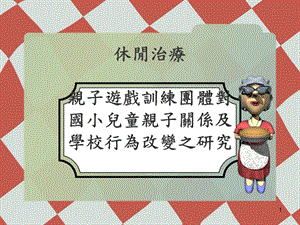 休閑治療親子游戲訓練團體對國小兒童親子關系與學校行為改變之研究ppt課件