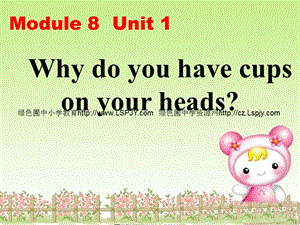 Module 8 Unit 1 Why do you have cups on your heads
