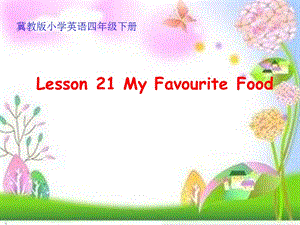 四年级下册英语课件-Unit 4 Lesson 21 My Favourite Food∣冀教版 ( 三起 ) (共16张PPT)