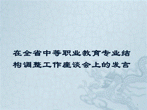 全省中等職業(yè)教育專業(yè)結(jié)構(gòu)調(diào)整工作座談會上的發(fā)言ppt課件