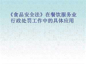 《食品安全法》在餐飲服務(wù)業(yè)行政處罰工作中的具體應(yīng)用PPT課件.ppt