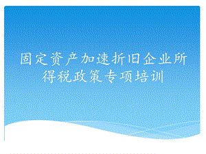 固定資產(chǎn)加速折舊企業(yè)所得稅政策專項(xiàng)培訓(xùn).ppt