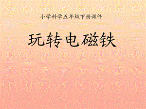 2019春五年級(jí)科學(xué)下冊(cè) 3.2《玩轉(zhuǎn)電磁鐵》課件1 大象版.ppt