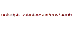 數(shù)字化解讀：全球經(jīng)濟(jì)周期與國(guó)內(nèi)房地產(chǎn)業(yè)行情.ppt