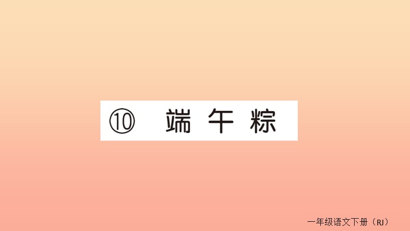 2019春一年级语文下册 第四单元 10 端午粽作业课件 新人教版.ppt_第1页