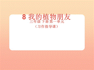 2019三年級語文下冊 第一單元 習(xí)作指導(dǎo)《我的植物朋友》課件 新人教版.ppt