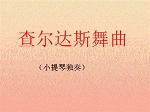 六年級(jí)音樂下冊(cè) 第4課《查爾達(dá)斯舞曲》（小提琴獨(dú)奏）課件 湘藝版.ppt