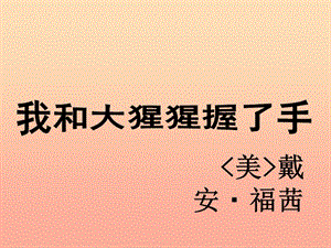 2019春六年級語文下冊 第4課《我和大猩猩握了手》（綜合學(xué)習(xí)）教學(xué)課件 冀教版.ppt