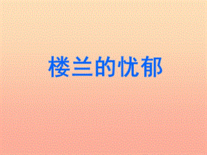 2019春六年級語文下冊 第2課《樓蘭的憂郁》（課文詳解）教學(xué)課件 冀教版.ppt