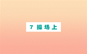 2019版一年級(jí)語文下冊(cè) 第5單元 識(shí)字（二）7 操場上作業(yè)課件 新人教版.ppt