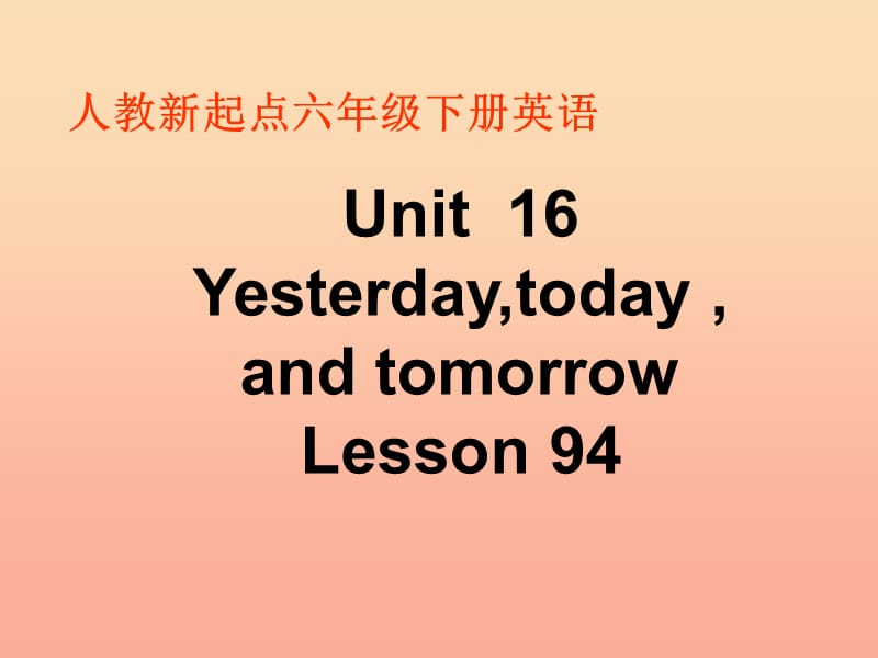 六年级英语下册《Unit 16 Yesterday,today and tomorrow》（Lesson 94）课件 人教新起点.ppt_第1页