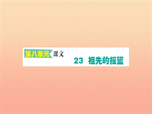 2019版二年級語文下冊 第8單元 課文7 第23課 祖先的搖籃課堂課件 新人教版.ppt