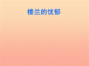 2019春六年級語文下冊 第2課《樓蘭的憂郁》（圖文并茂）教學(xué)課件 冀教版.ppt