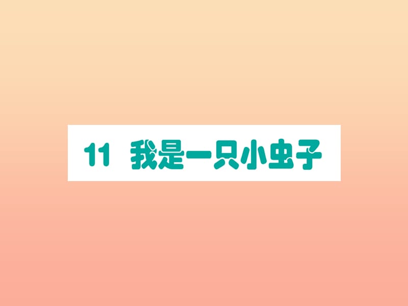 2019版二年级语文下册 第4单元 课文3 第11课 我是一只小虫子作业课件 新人教版.ppt_第1页