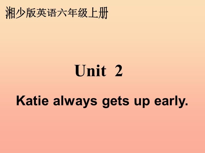 六年级英语上册 Unit 2 Katie always gets up early课件5 湘少版.ppt_第1页