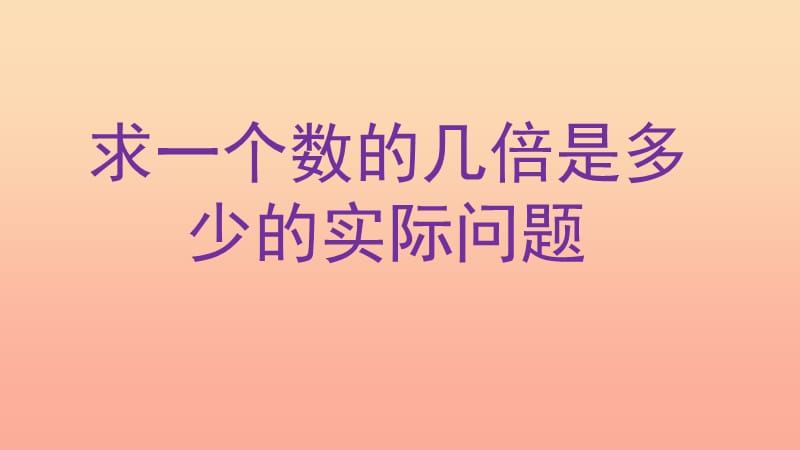 2019秋三年级数学上册 1.3 求一个数的几倍是多少实际问题课件3 苏教版.ppt_第1页