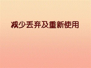 六年級(jí)科學(xué)下冊 第四單元 環(huán)境和我們 3減少丟棄及重新使用課件 教科版.ppt