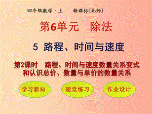 四年級數(shù)學(xué)上冊 第6單元 除法 第5節(jié) 路程 第2課時(shí) 路程、時(shí)間與速度數(shù)量關(guān)系變式和認(rèn)識總價(jià)、數(shù)量與單價(jià)的數(shù)量關(guān)系課件 北師大版.ppt