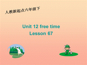 六年級(jí)英語(yǔ)下冊(cè)《Unit 12 Free time》（Lesson 67）課件 人教新起點(diǎn).ppt