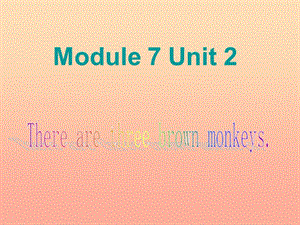 一年級(jí)英語(yǔ)下冊(cè) module 7 unit 2 there are three brown monkeys課件1 外研版.ppt