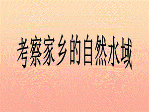 六年級科學下冊 第四單元 環(huán)境和我們 7《考察家鄉(xiāng)的自然水域》課件 教科版.ppt