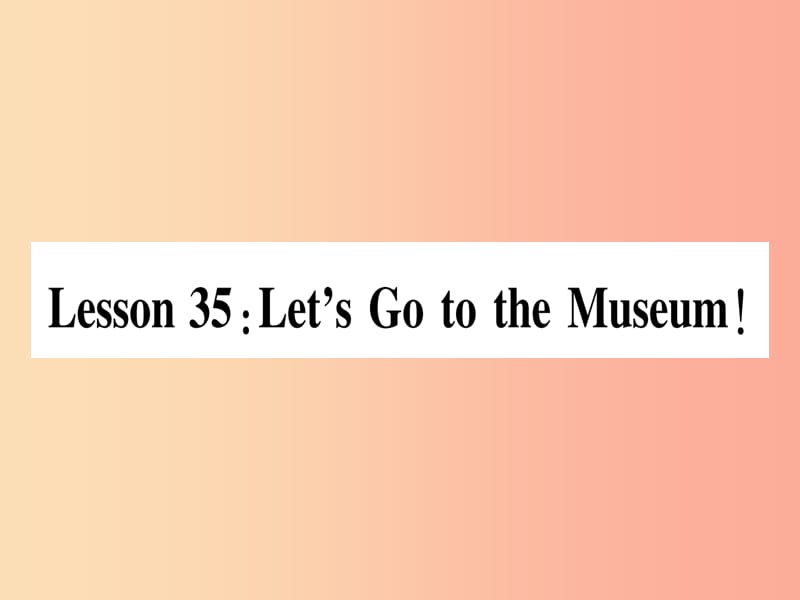 2019秋七年级英语上册 Unit 6 Let＇s Go Lesson 35 Let’s Go to the Museum课件（新版）冀教版.ppt_第1页