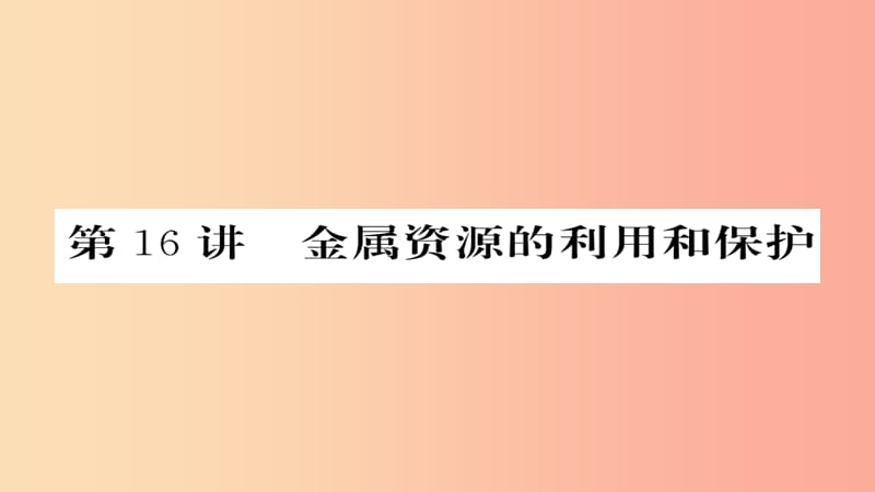 2019年中考化学总复习 第一轮复习 系统梳理 夯基固本 第16讲 金属资源的利用和保护课件.ppt_第1页