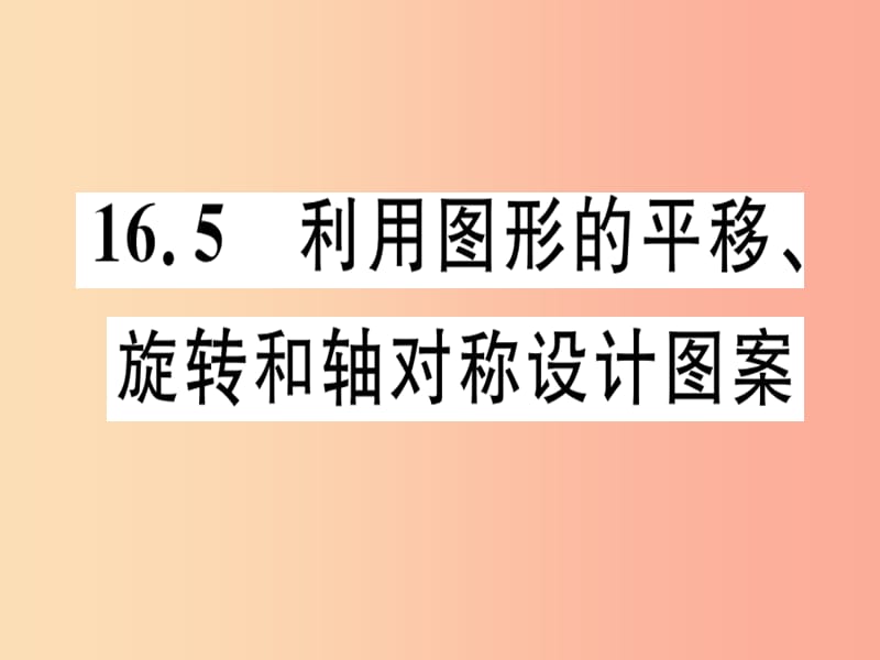 八年级数学上册 第十六章 轴对称和中心对称 16.5 利用图形的平移、旋转和轴对称设计图案习题课件 冀教版.ppt_第1页