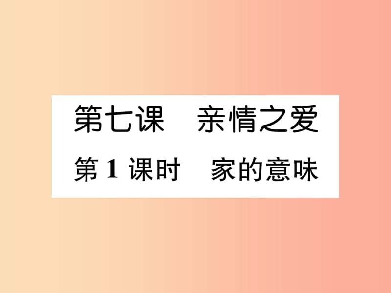 七年级道德与法治上册 第3单元 师长情谊 第7课 亲情之爱 第1框 家的意味习题课件 新人教版.ppt_第1页