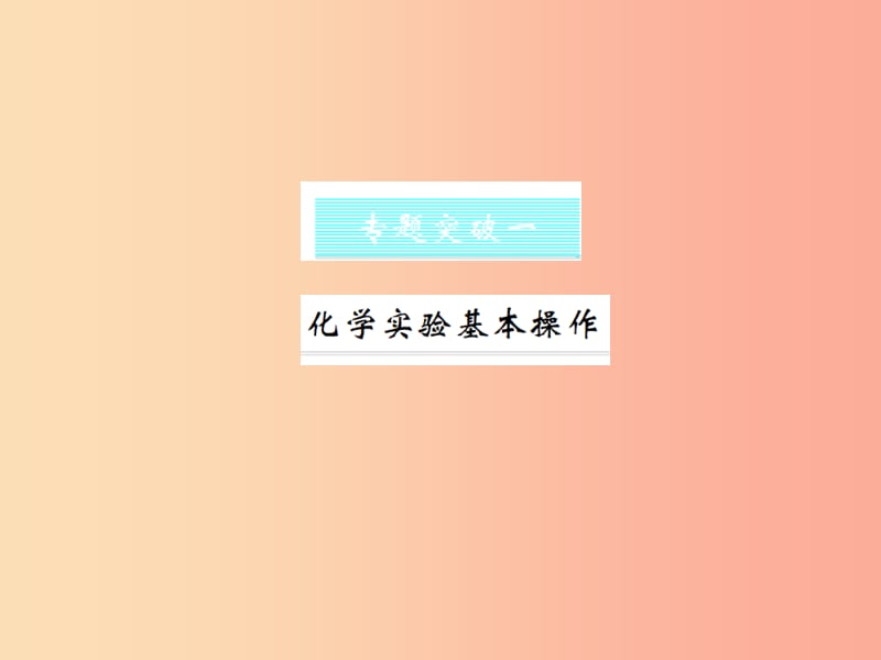 2019年秋九年级化学上册 第一单元 走进化学世界 专题突破一 化学实验基本操作习题课件 新人教版.ppt_第1页