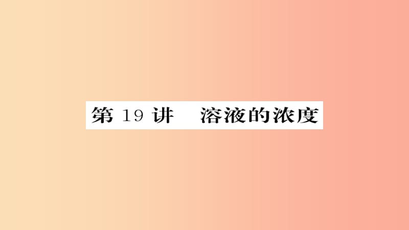 2019年中考化学总复习 第一轮复习 系统梳理 夯基固本 第19讲 溶液的浓度课件.ppt_第1页