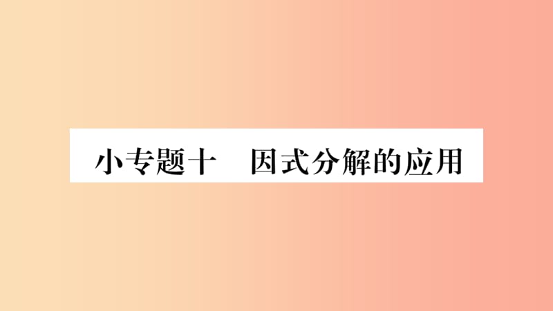 八年级数学上册 第十四章 整式的乘法与因式分解 小专题（10）因式分解的应用习题课件 新人教版.ppt_第1页