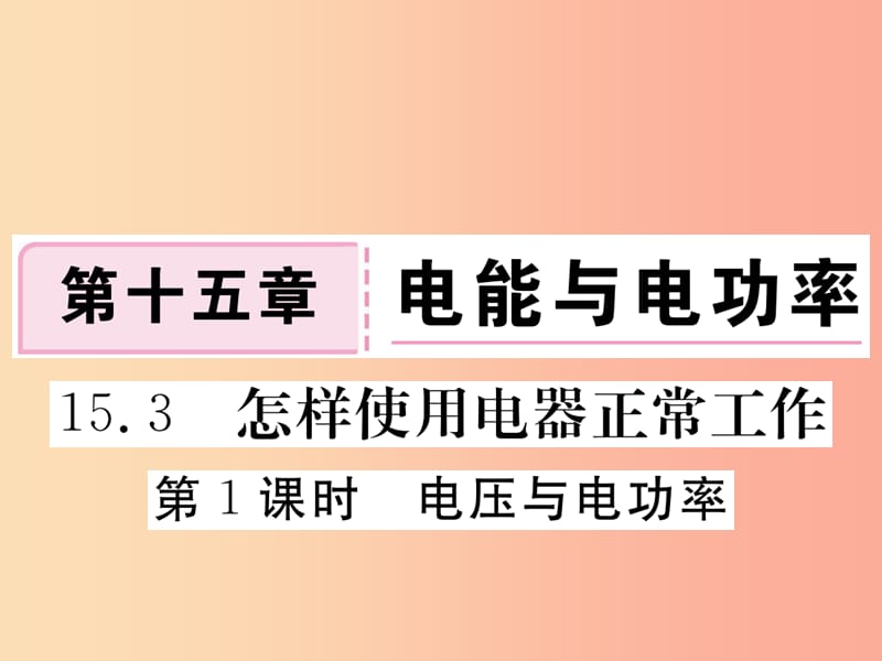 九年级物理上册15.3怎样使用电器正常工作第1课时电压与电功率习题课件新版粤教沪版.ppt_第1页