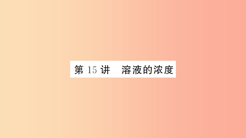 湖北省2019中考化学一轮复习第九单元第15讲溶液的浓度课件.ppt_第1页