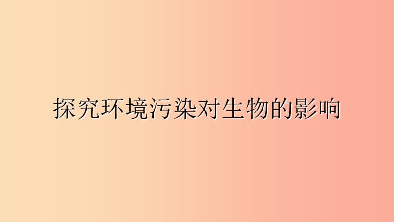 七年级生物下册4.7.2探究环境污染对生物的影响课件3 新人教版.ppt_第1页