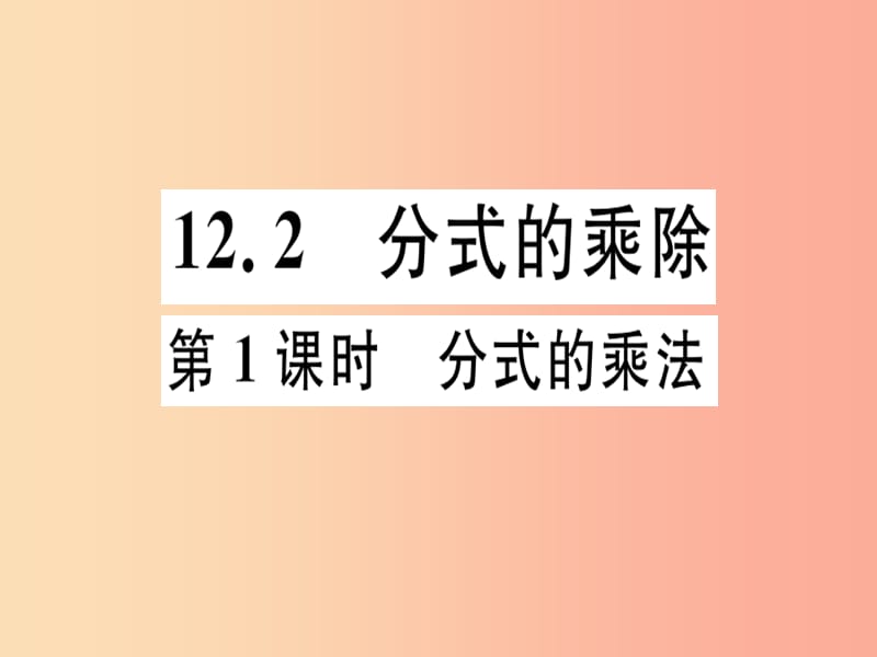 2019年秋八年级数学上册 第十二章 分式和分式方程 12.2 分式的乘除 第1课时 分式的乘法习题课件 冀教版.ppt_第1页