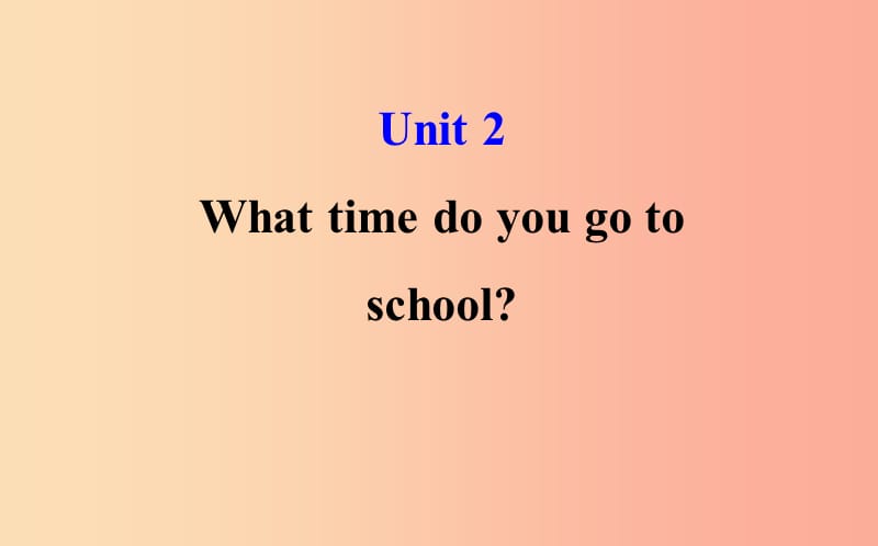 2019版七年级英语下册 Unit 2 What time do you go to school教学课件 新人教版.ppt_第1页