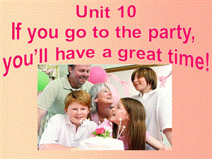 八年級英語上冊 Unit 10 If you go to the partyyou’ll have a great time課件 新人教版.ppt