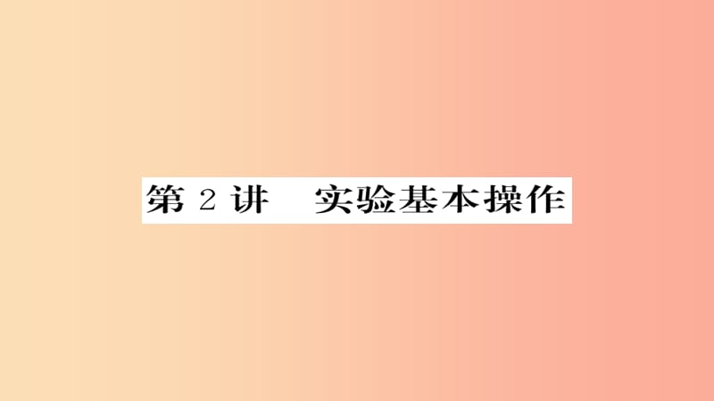 2019年中考化学总复习 第一轮复习 系统梳理 夯基固本 第2讲 实验基本操作课件.ppt_第1页