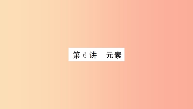 湖北省2019中考化学一轮复习 第三单元 第6讲 元素课件.ppt_第1页