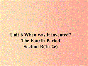 九年級英語全冊 Unit 6 When was it invented Section B（1a-2e）課件 新人教版.ppt