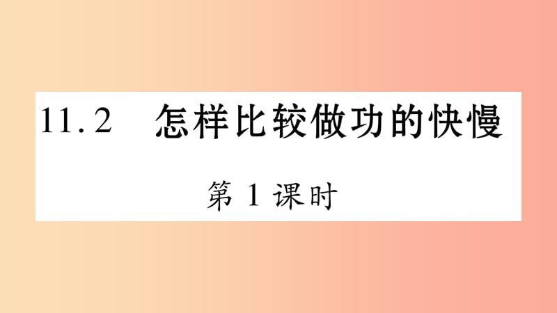 2019年秋九年级物理上册 11.2怎样比较做功的快慢（第1课时）习题课件（新版）粤教沪版.ppt_第1页