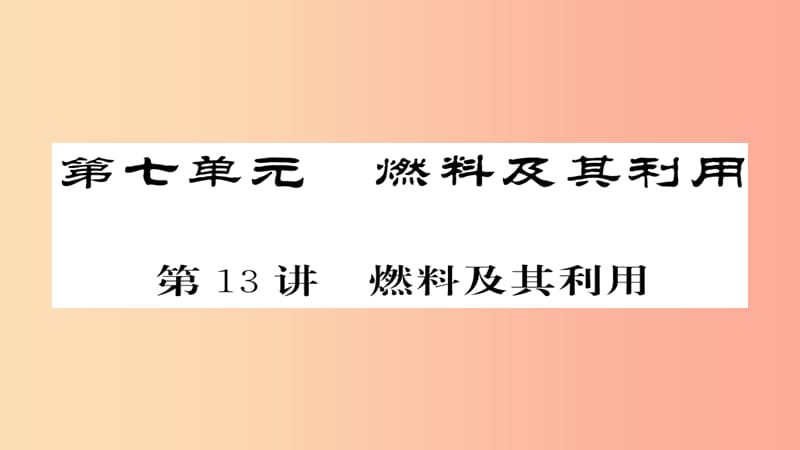 2019年中考化学总复习 第一轮复习 系统梳理 夯基固本 第13讲 燃料及其应用课件.ppt_第1页