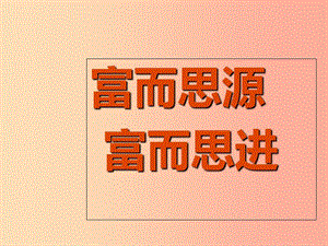 九年級政治全冊 第二單元 財富論壇 第6課 財富中的法與德 第1課時《富而思源、富而思進(jìn)》課件 教科版.ppt