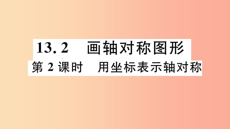 八年级数学上册 13.2 画轴对称图形 第2课时 用坐标表示轴对称习题讲评课件 新人教版.ppt_第1页