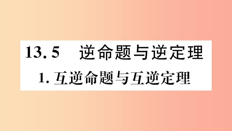 八年级数学上册 第13章 全等三角形 13.5 逆命题与逆定理 13.5.1 互逆命题与互逆定理习题课件 华东师大版.ppt_第1页