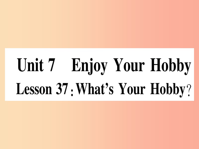 2019秋八年级英语上册 Unit 7 Enjoy Your Hobby Lesson 37 What’s Your Hobby课件（新版）冀教版.ppt_第1页
