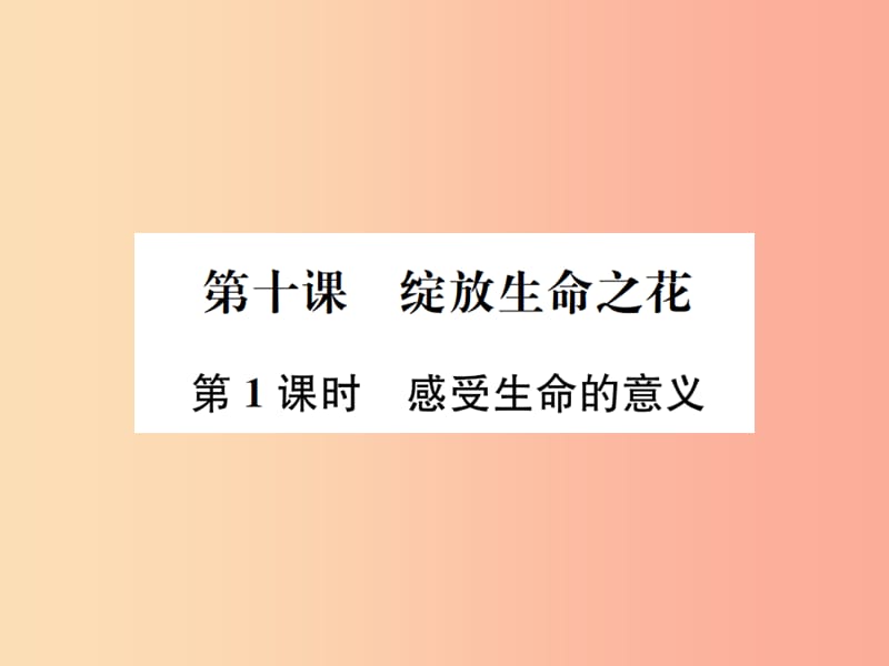 河南省2019年七年级道德与法治上册 第四单元 生命的思考 第十课 绽放生命之花 第1框 感受生命的意义.ppt_第1页